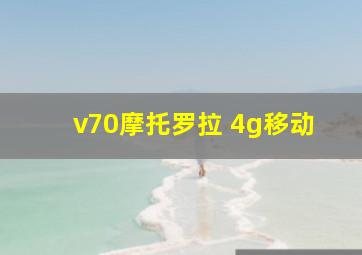 v70摩托罗拉 4g移动